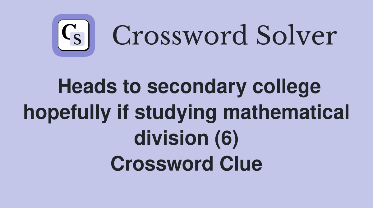 Heads to secondary college hopefully if studying mathematical division (6) Crossword Clue
