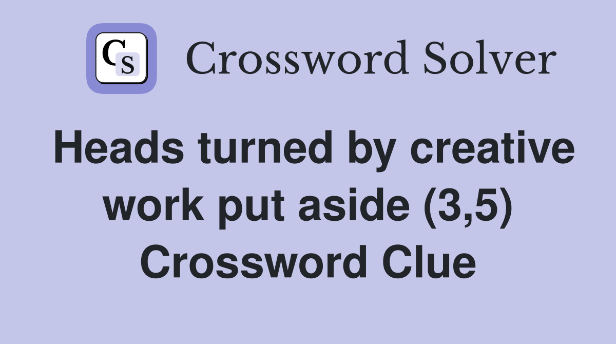 Heads turned by creative work put aside (3,5) Crossword Clue