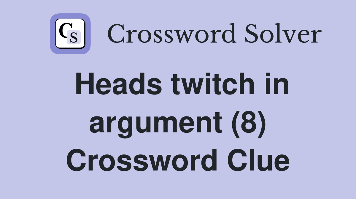 Heads twitch in argument (8) Crossword Clue