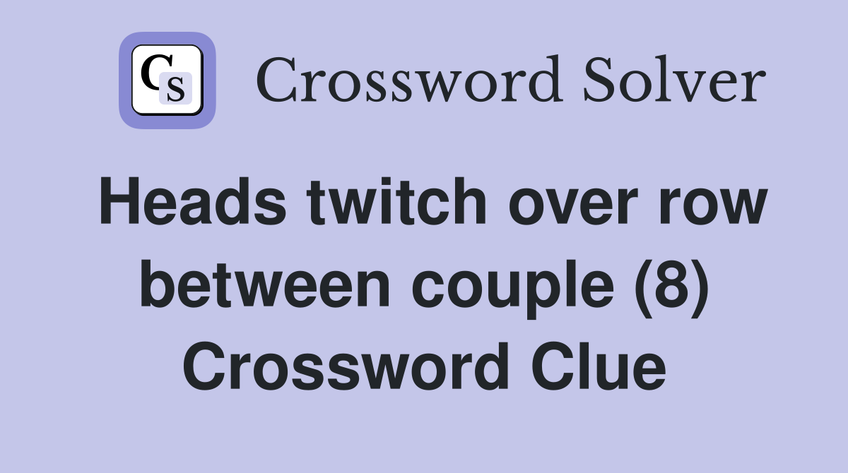 Heads twitch over row between couple (8) Crossword Clue