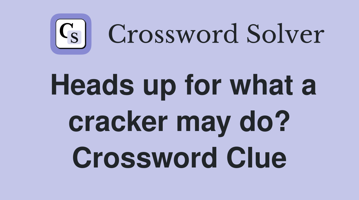 Heads up for what a cracker may do? Crossword Clue
