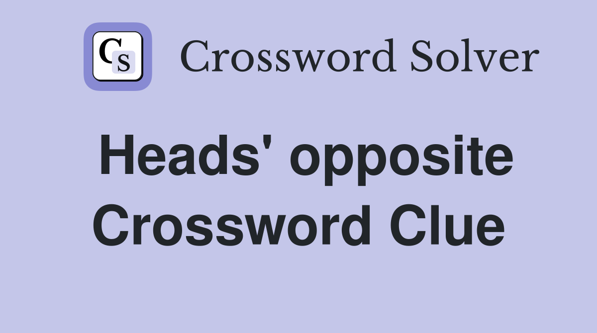 Heads' opposite Crossword Clue