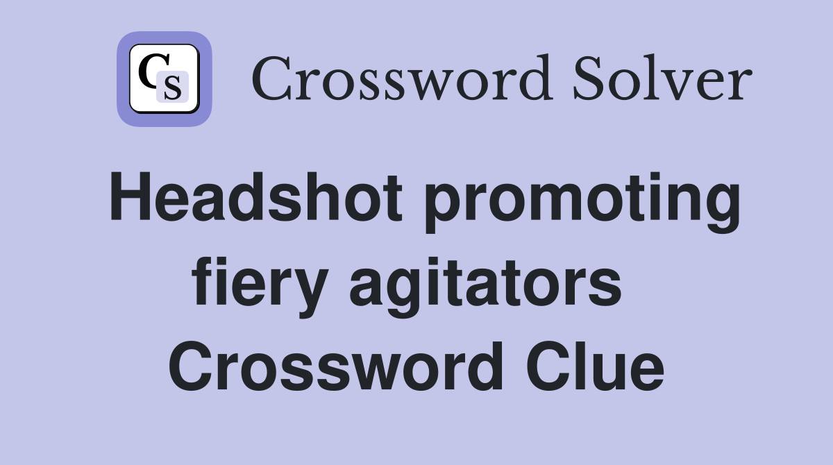 Headshot promoting fiery agitators  Crossword Clue