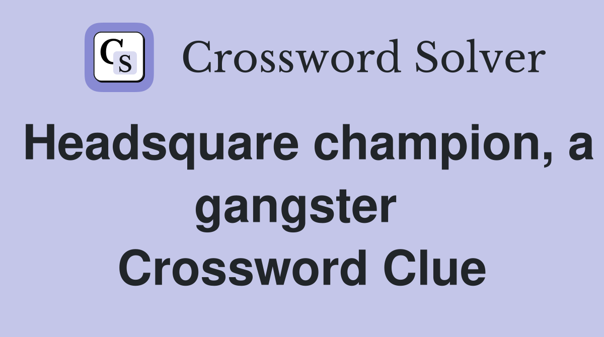 Headsquare champion, a gangster  Crossword Clue