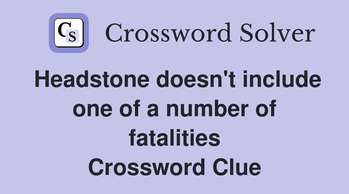 Headstone doesn't include one of a number of fatalities Crossword Clue