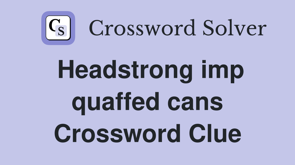 Headstrong imp quaffed cans Crossword Clue