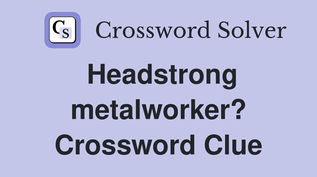 Headstrong metalworker? Crossword Clue