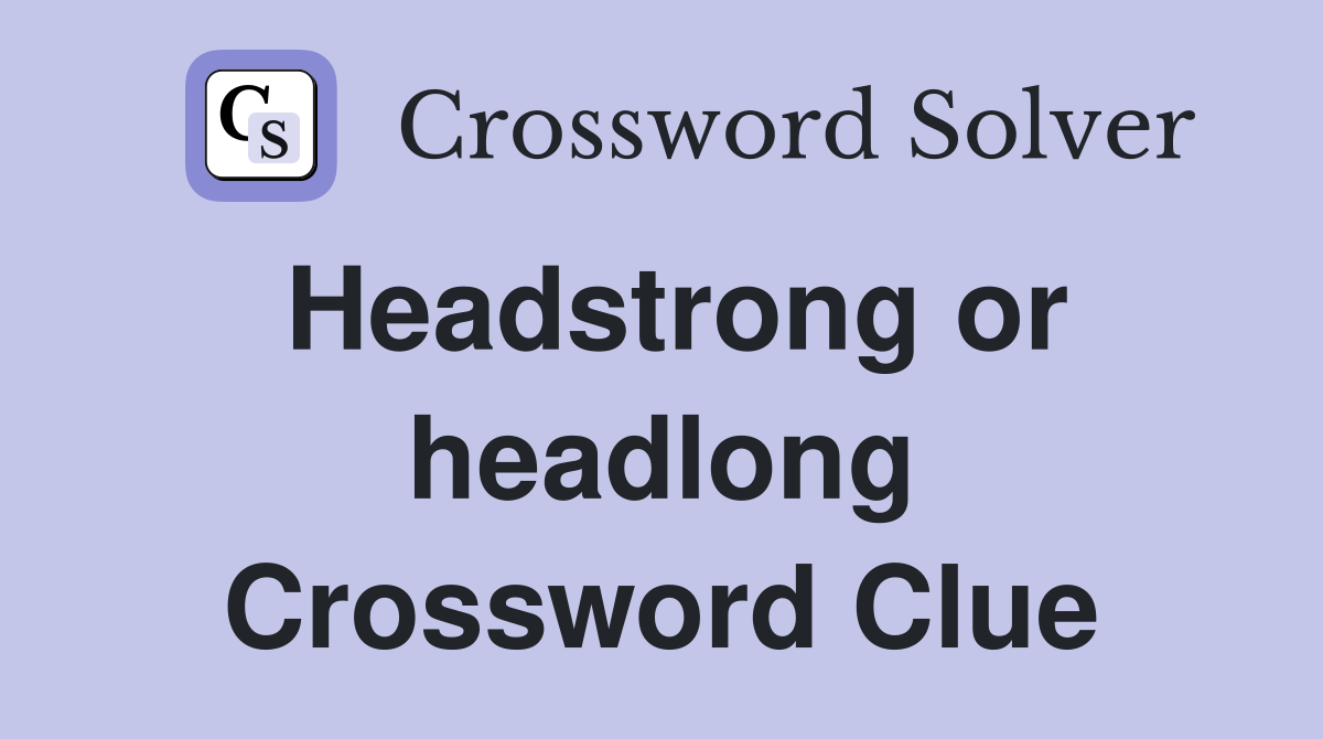 Headstrong or headlong Crossword Clue
