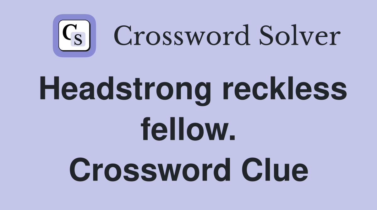 Headstrong reckless fellow. Crossword Clue