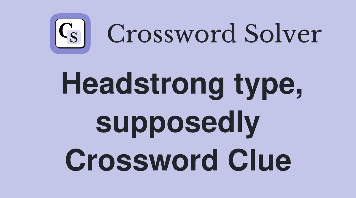 Headstrong type, supposedly Crossword Clue