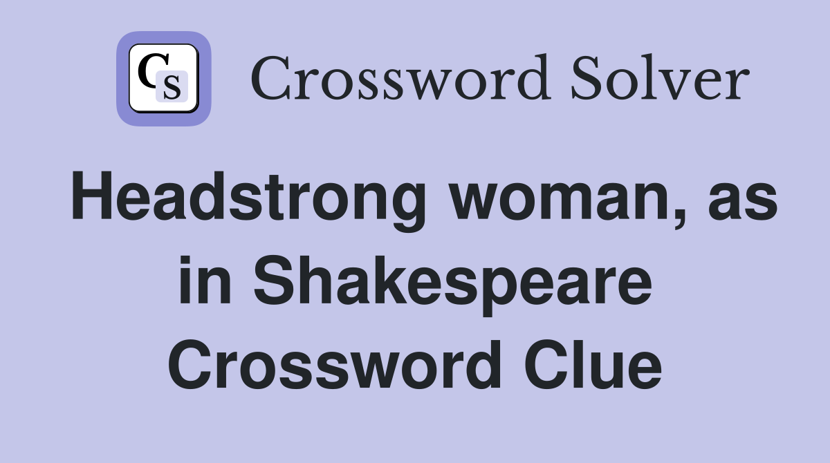 Headstrong woman, as in Shakespeare Crossword Clue