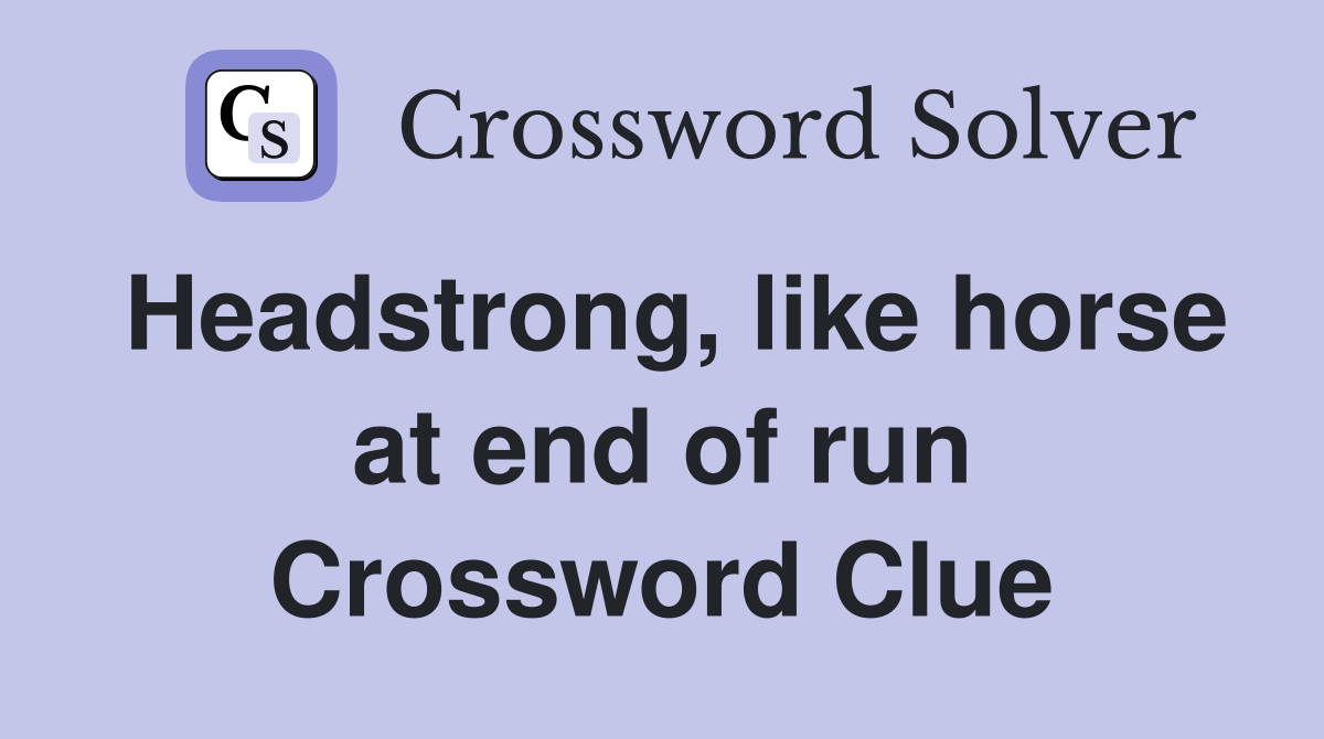 Headstrong, like horse at end of run Crossword Clue