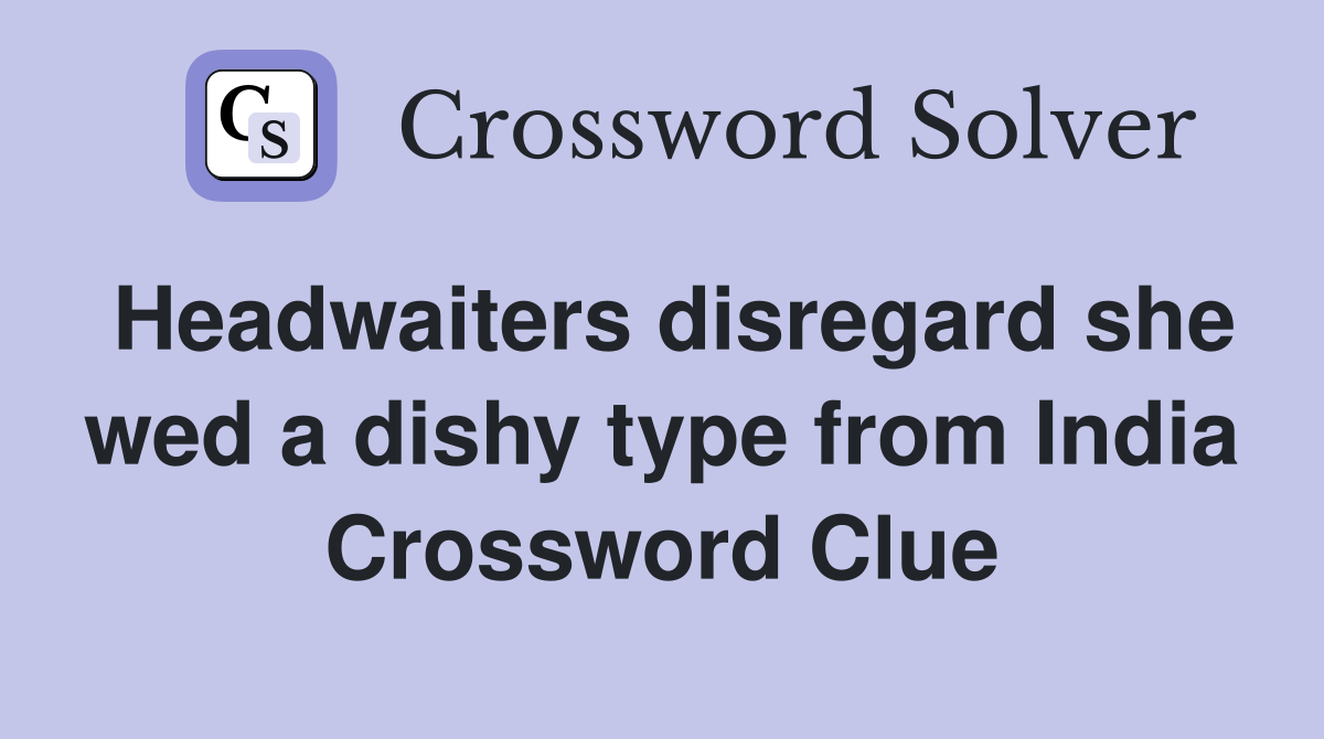 Headwaiters disregard she wed a dishy type from India Crossword Clue