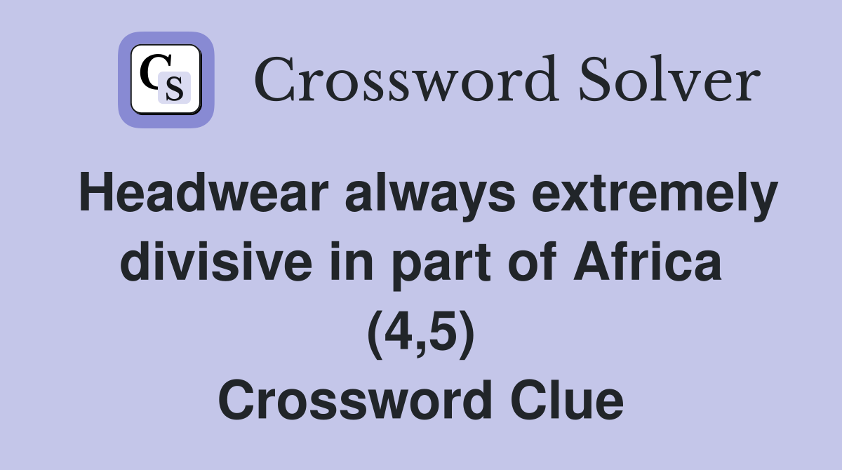 Headwear always extremely divisive in part of Africa (4,5) Crossword Clue
