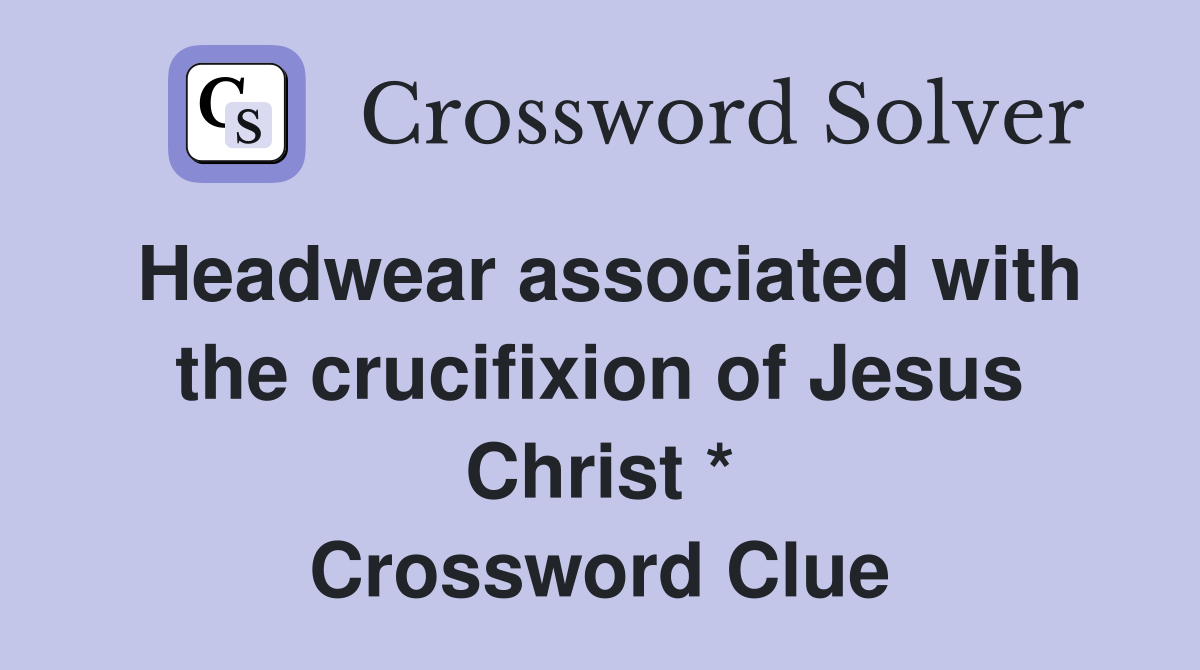 Headwear associated with the crucifixion of Jesus Christ * Crossword Clue