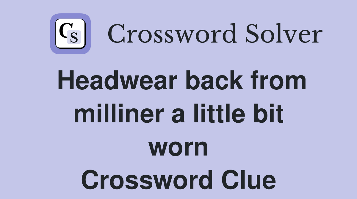 Headwear back from milliner a little bit worn Crossword Clue