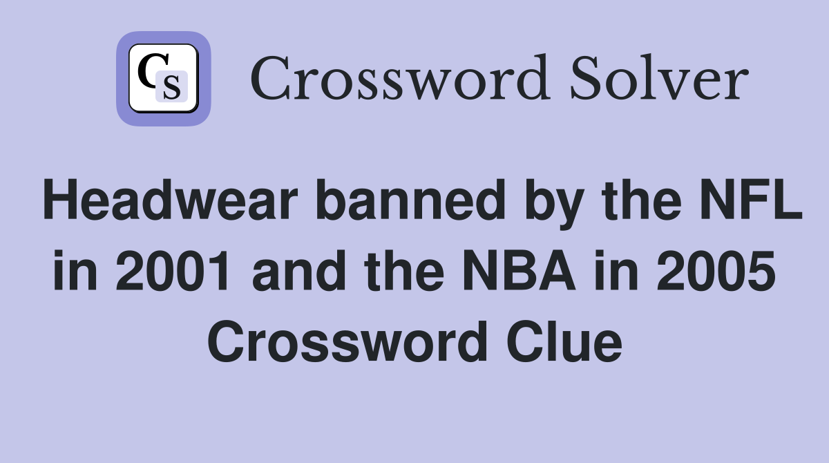 Headwear banned by the NFL in 2001 and the NBA in 2005 Crossword Clue