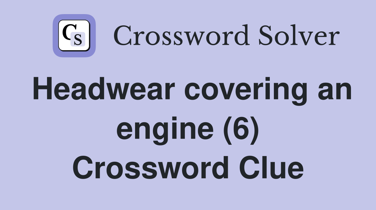 Headwear covering an engine (6) Crossword Clue
