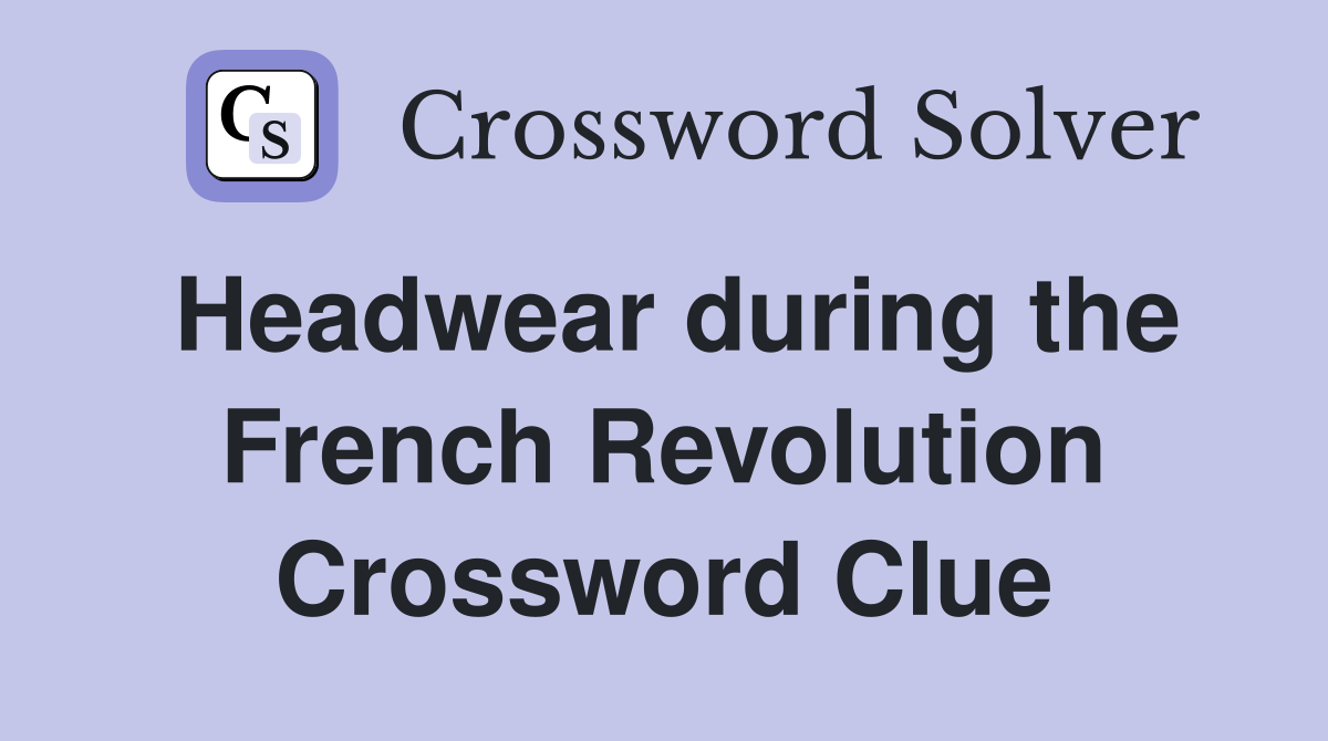 Headwear during the French Revolution Crossword Clue