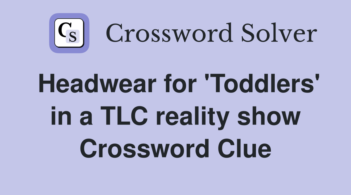 Headwear for 'Toddlers' in a TLC reality show Crossword Clue