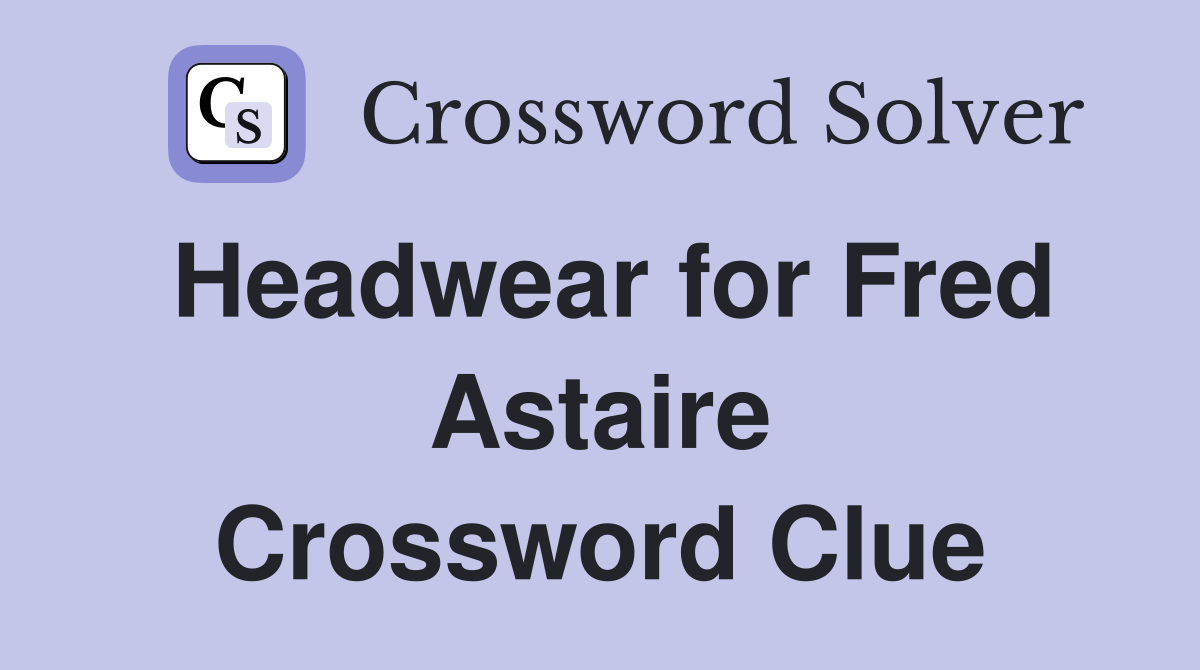Headwear for Fred Astaire Crossword Clue