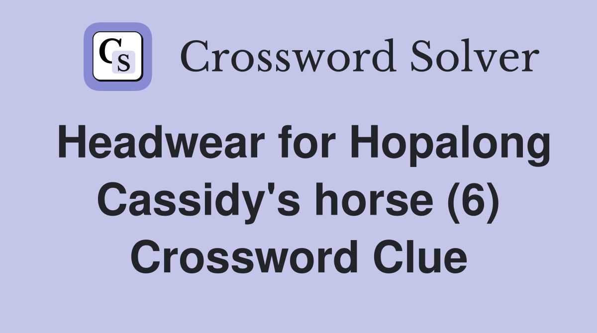 Headwear for Hopalong Cassidy's horse (6) Crossword Clue