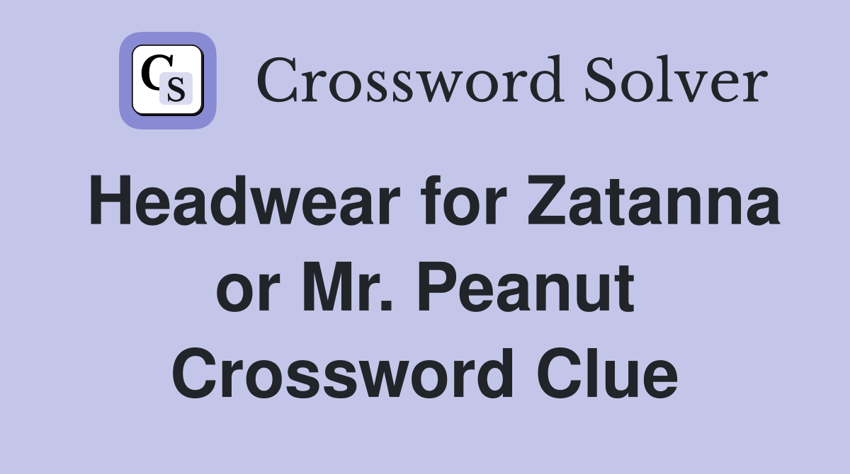 Headwear for Zatanna or Mr. Peanut Crossword Clue