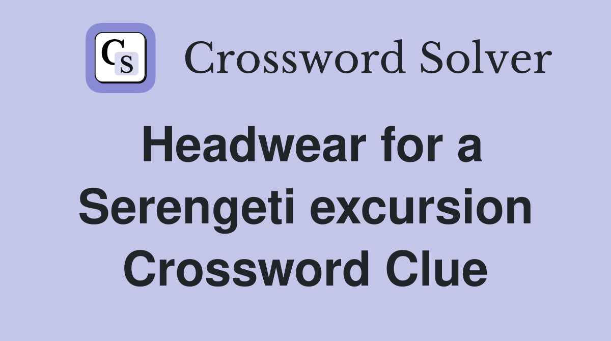 Headwear for a Serengeti excursion Crossword Clue