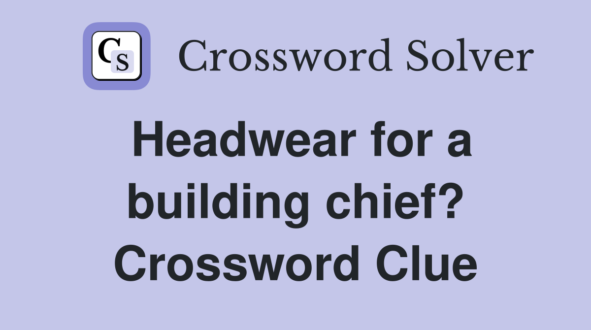 Headwear for a building chief? Crossword Clue