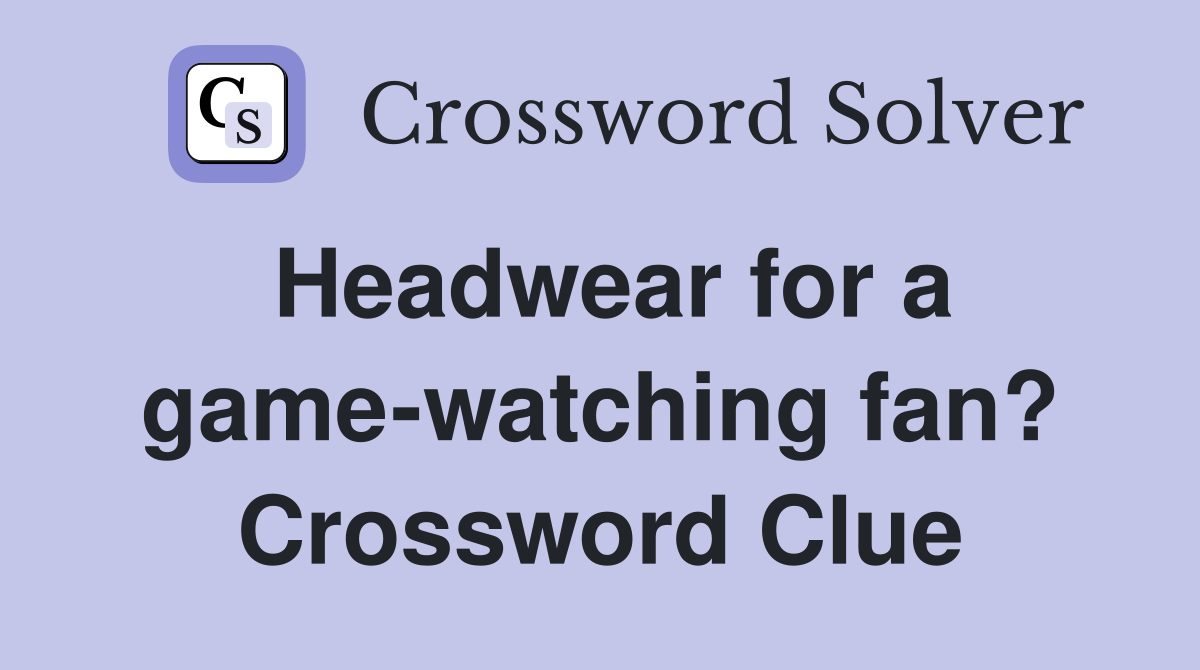 Headwear for a game-watching fan? Crossword Clue