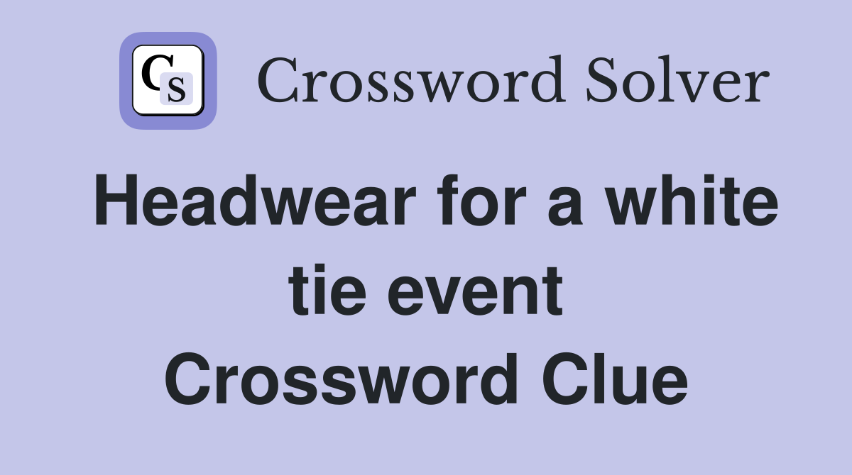 Headwear for a white tie event Crossword Clue