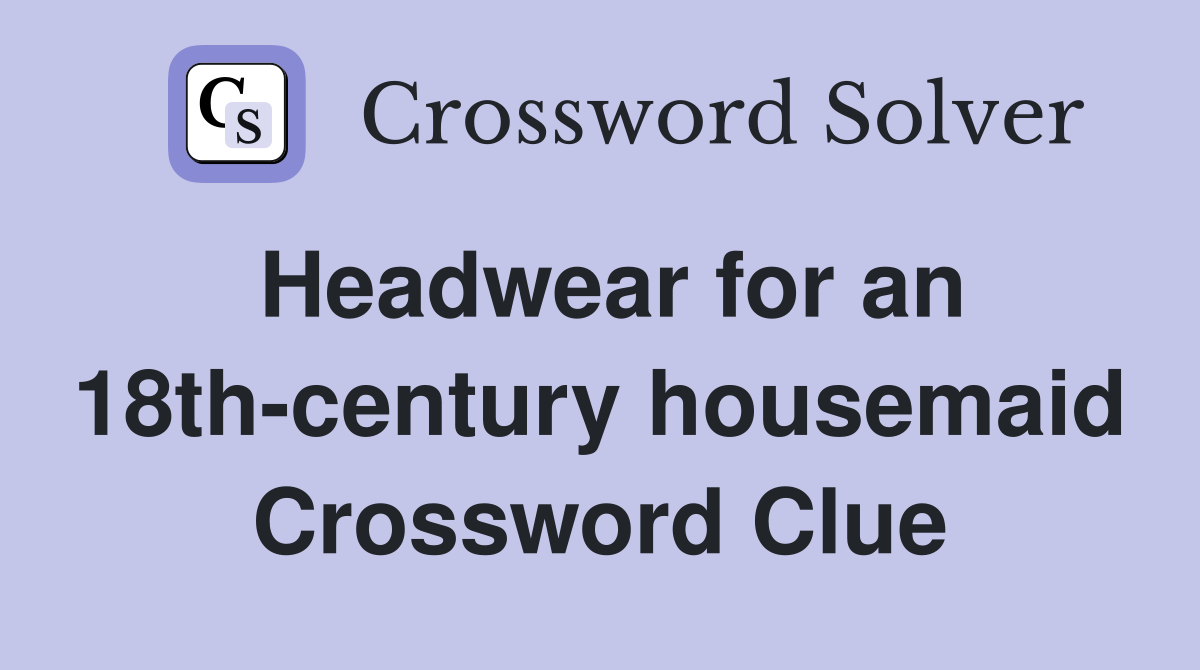 Headwear for an 18th-century housemaid Crossword Clue