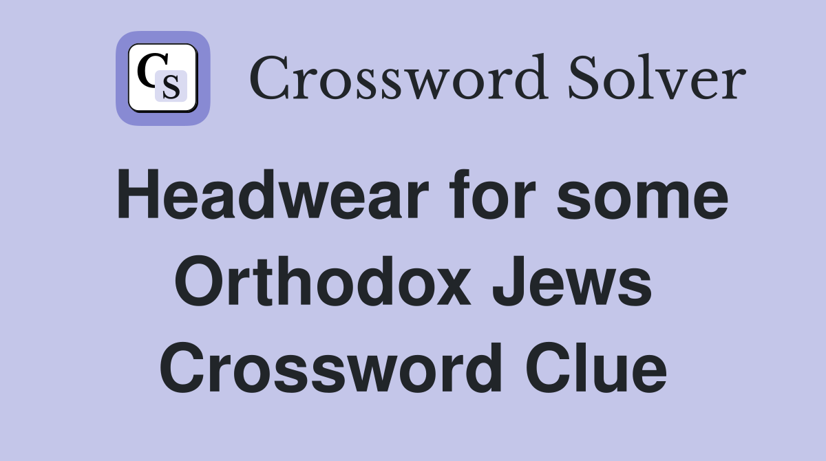 Headwear for some Orthodox Jews Crossword Clue