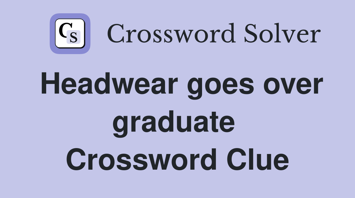 Headwear goes over graduate  Crossword Clue