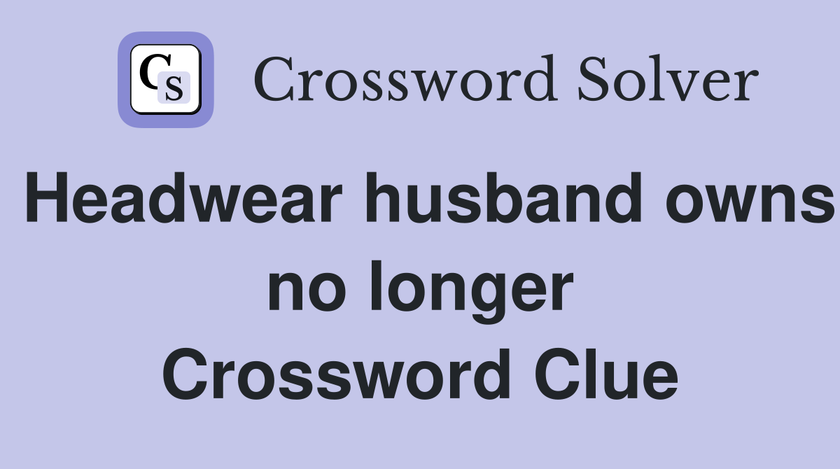 Headwear husband owns no longer Crossword Clue