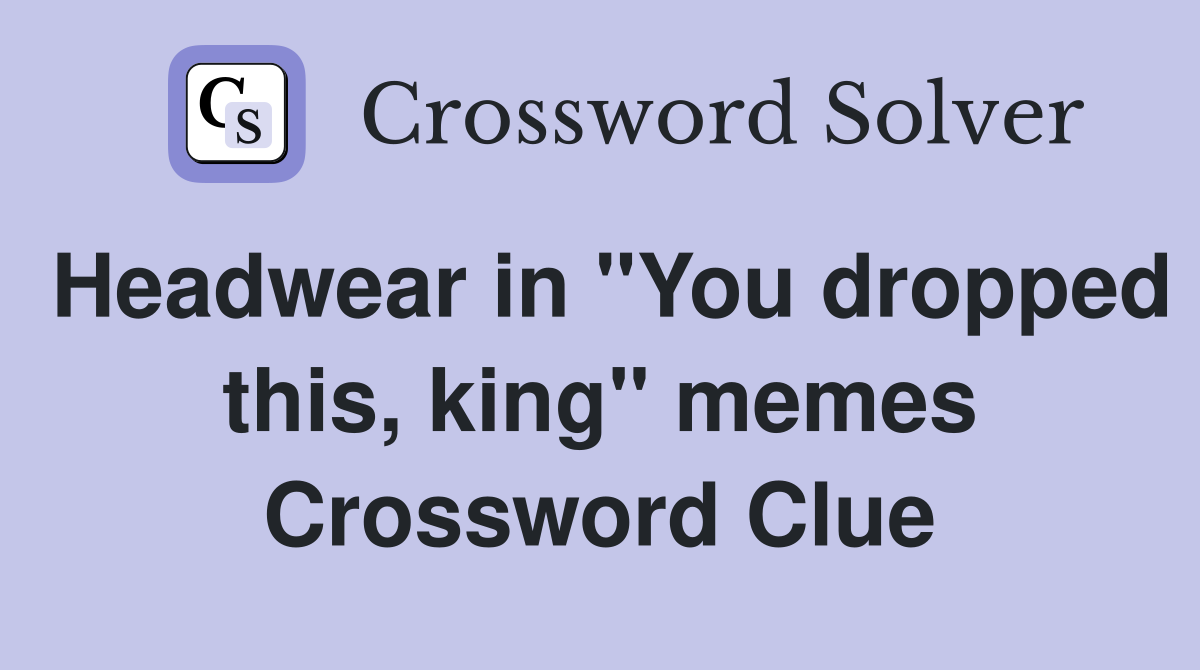 Headwear in "You dropped this, king" memes Crossword Clue