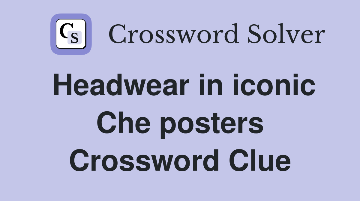 Headwear in iconic Che posters Crossword Clue