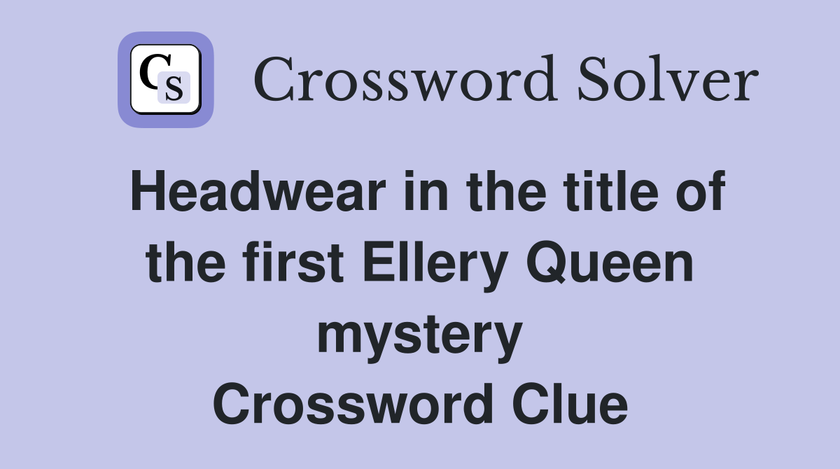Headwear in the title of the first Ellery Queen mystery Crossword Clue