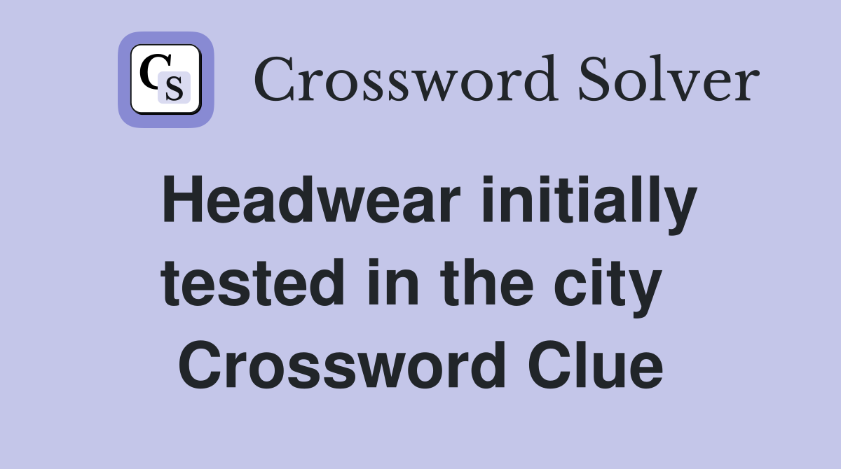 Headwear initially tested in the city  Crossword Clue