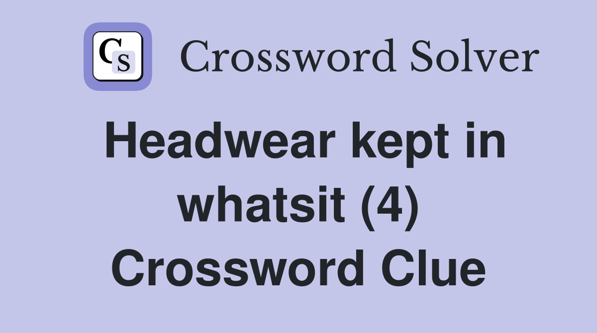 Headwear kept in whatsit (4) Crossword Clue