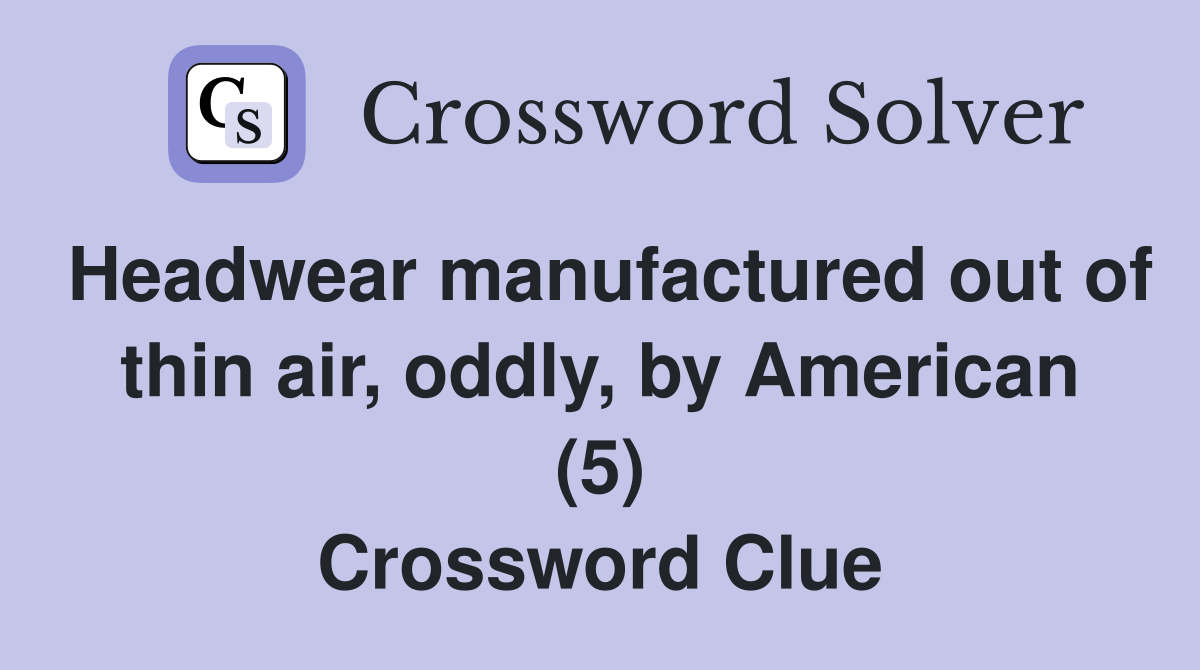 Headwear manufactured out of thin air, oddly, by American (5) Crossword Clue