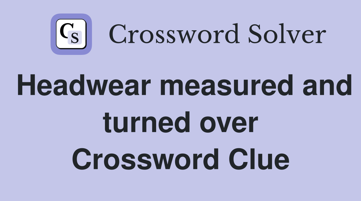 Headwear measured and turned over Crossword Clue