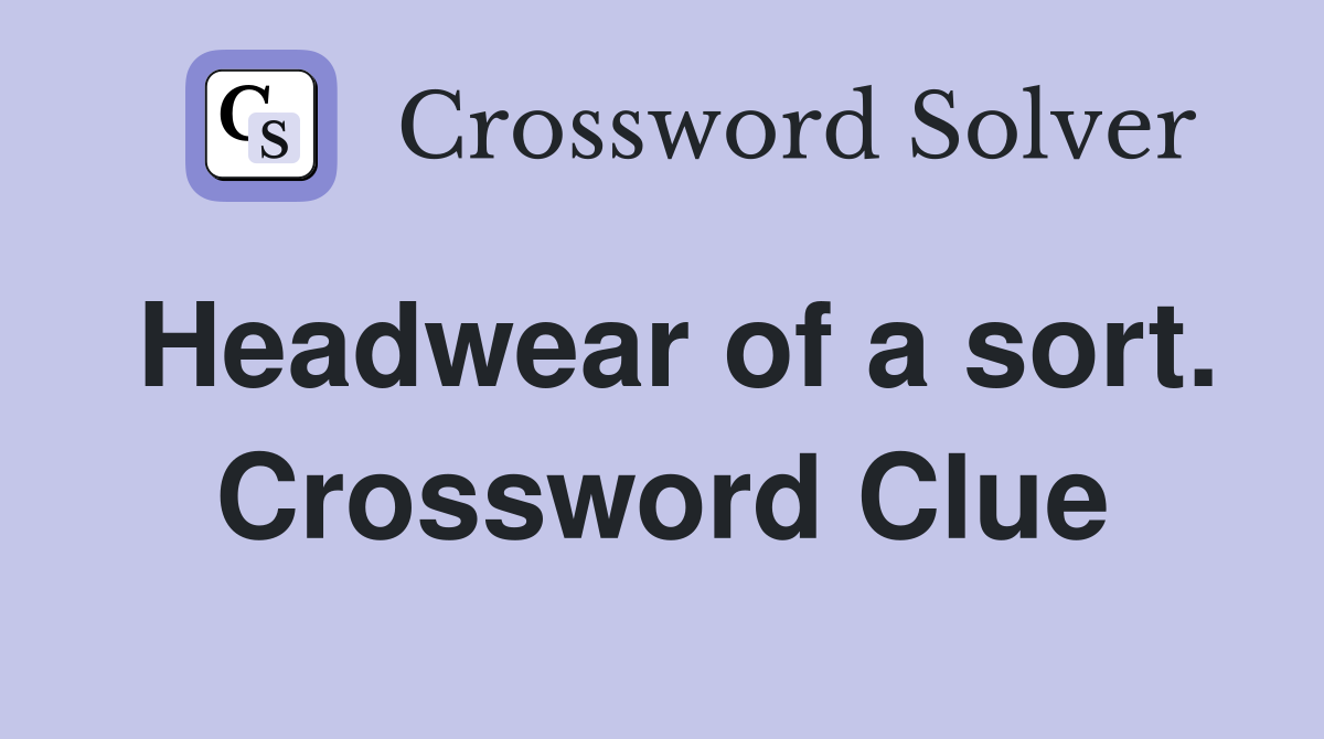 Headwear of a sort. Crossword Clue