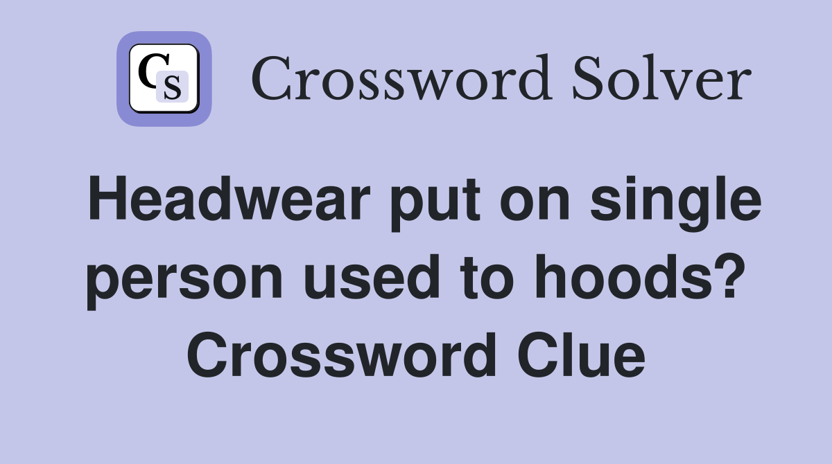 Headwear put on single person used to hoods? Crossword Clue