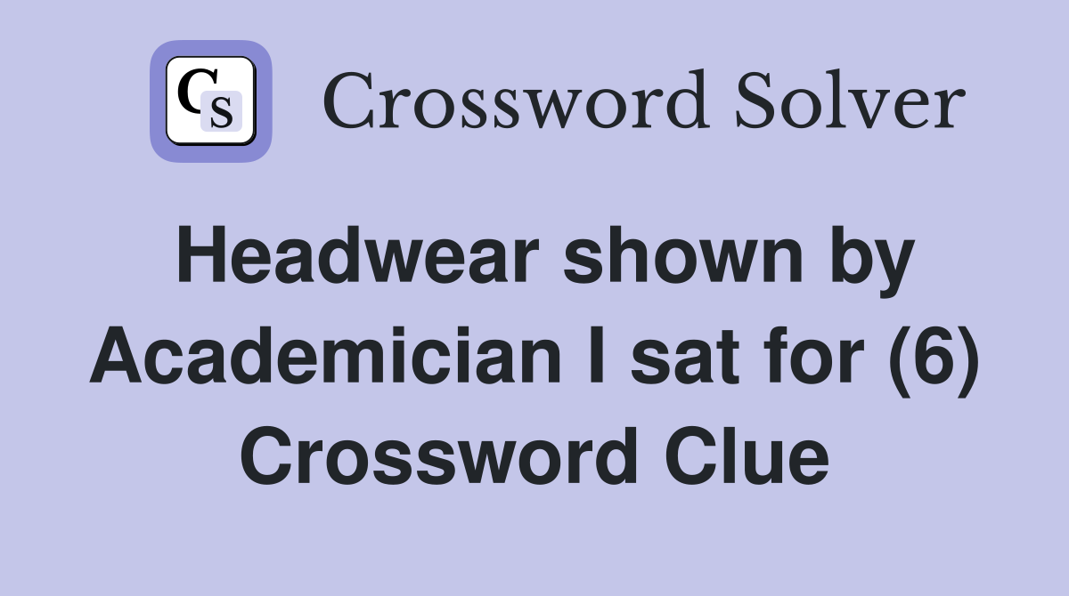 Headwear shown by Academician I sat for (6) Crossword Clue