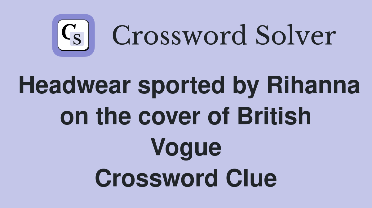 Headwear sported by Rihanna on the cover of British Vogue Crossword Clue