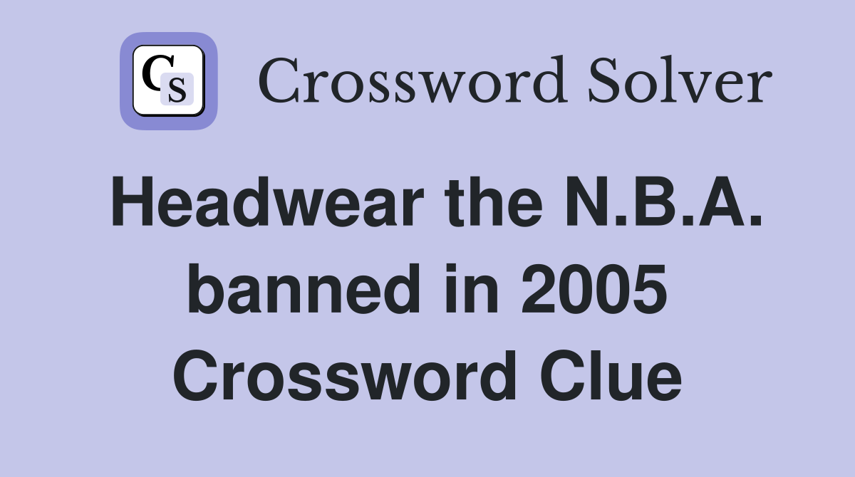 Headwear the N.B.A. banned in 2005 Crossword Clue