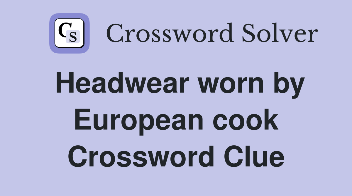 Headwear worn by European cook Crossword Clue