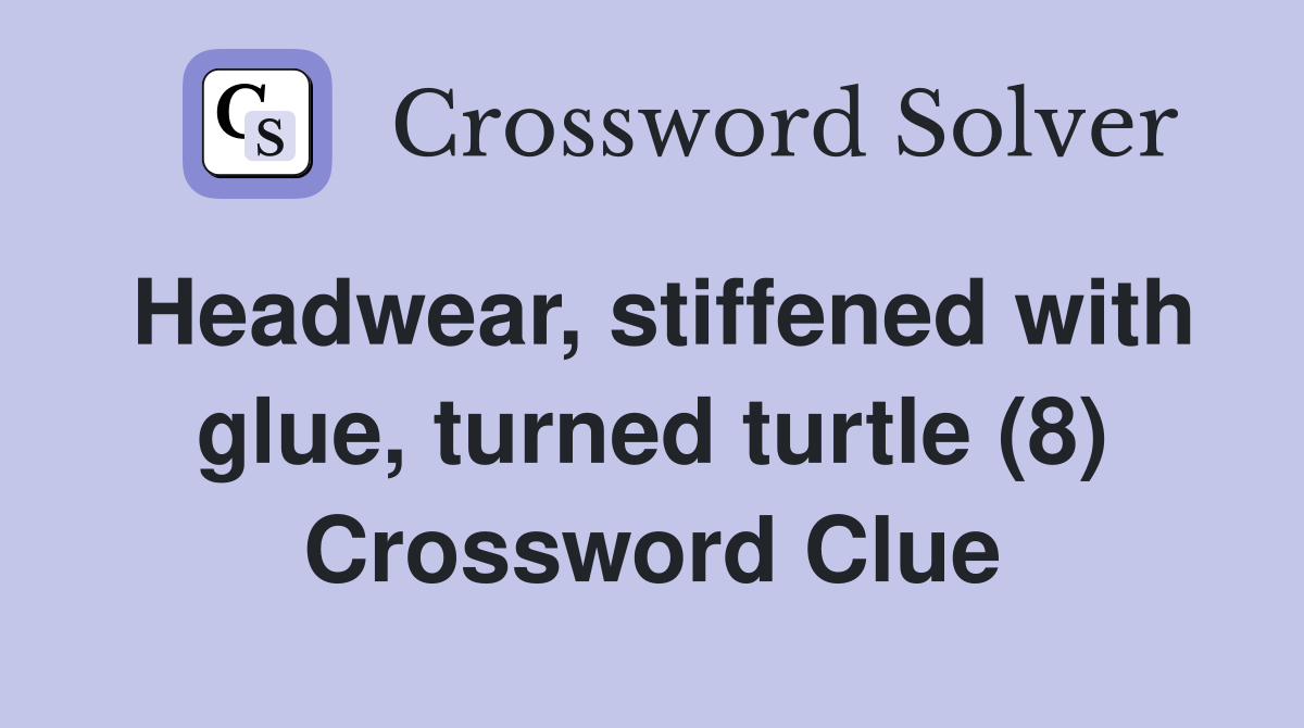 Headwear, stiffened with glue, turned turtle (8) Crossword Clue