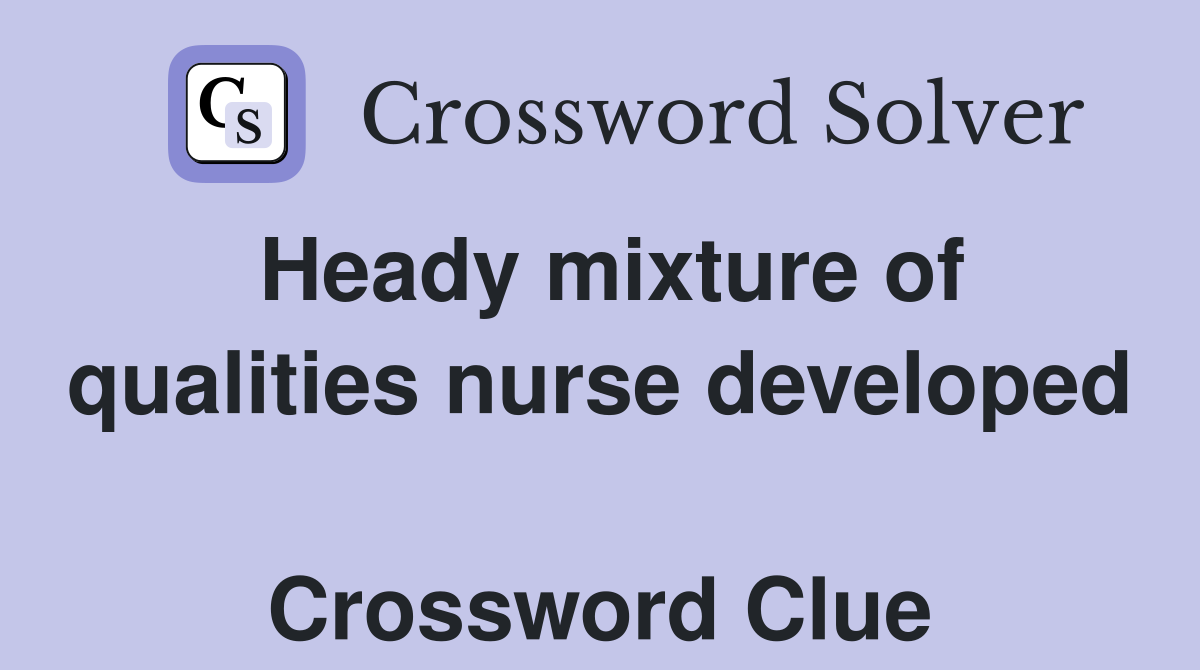 Heady mixture of qualities nurse developed  Crossword Clue